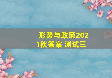 形势与政策2021秋答案 测试三